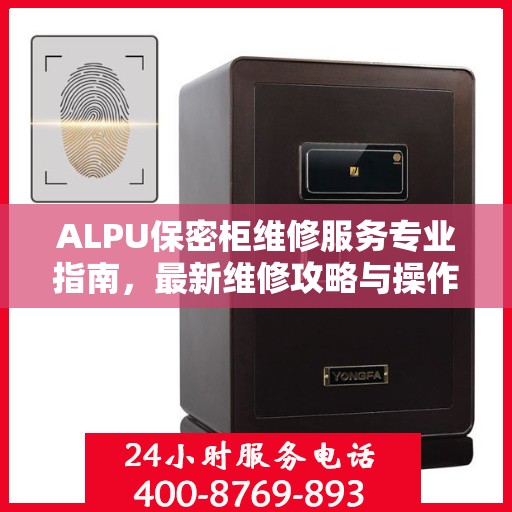ALPU保密柜维修服务专业指南，最新维修攻略与操作指南