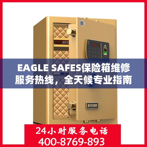 EAGLE SAFES保险箱维修服务热线，全天候专业指南与最新攻略