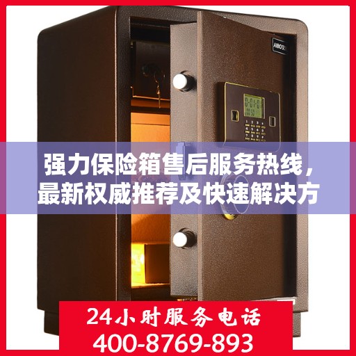 强力保险箱售后服务热线，最新权威推荐及快速解决方案