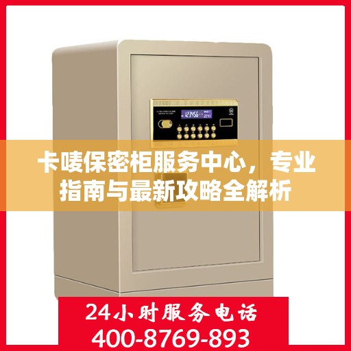 卡唛保密柜服务中心，专业指南与最新攻略全解析