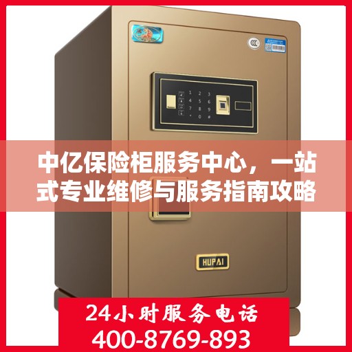 中亿保险柜服务中心，一站式专业维修与服务指南攻略