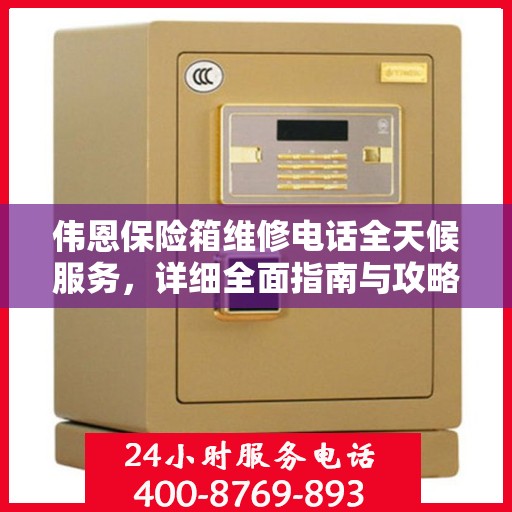 伟恩保险箱维修电话全天候服务，详细全面指南与攻略