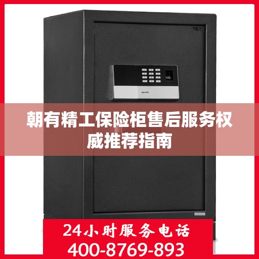 朝有精工保险柜售后服务权威推荐指南