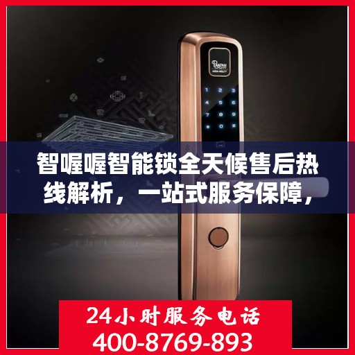 智喔喔智能锁全天候售后热线解析，一站式服务保障，让您无忧购锁！