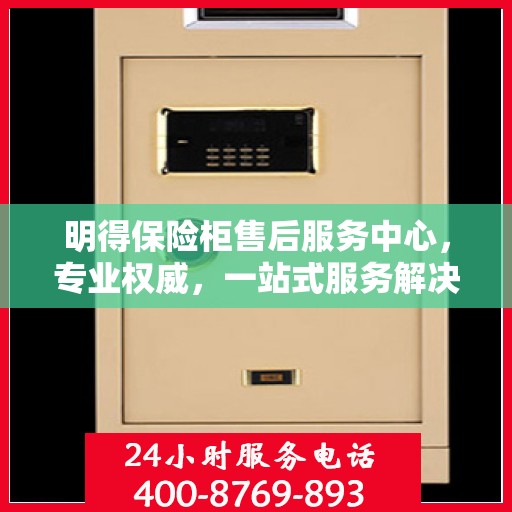 明得保险柜售后服务中心，专业权威，一站式服务解决方案