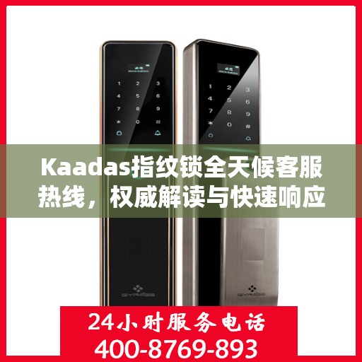 Kaadas指纹锁全天候客服热线，权威解读与快速响应