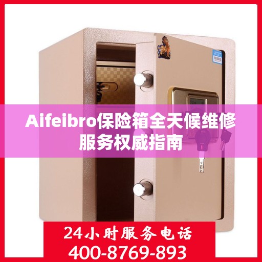 Aifeibro保险箱全天候维修服务权威指南