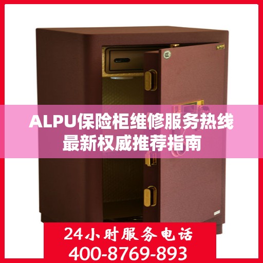 ALPU保险柜维修服务热线最新权威推荐指南