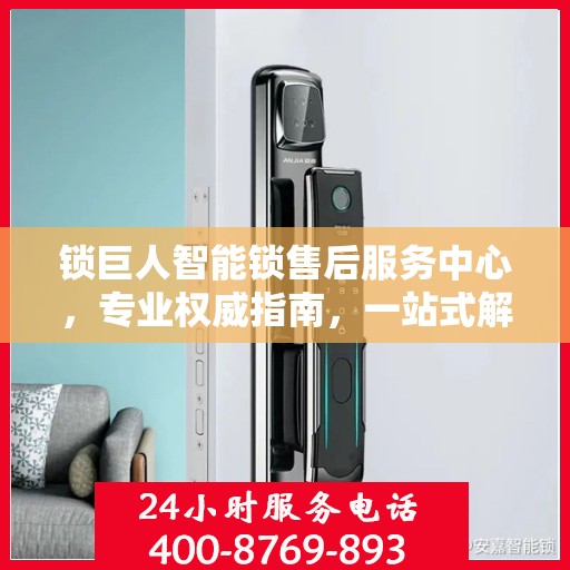锁巨人智能锁售后服务中心，专业权威指南，一站式解决您的售后问题