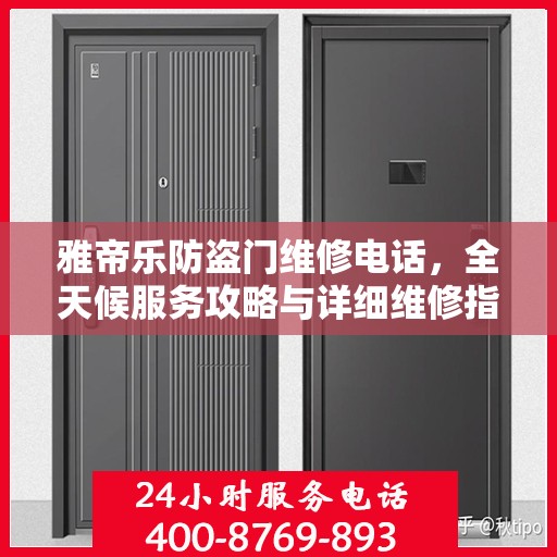 雅帝乐防盗门维修电话，全天候服务攻略与详细维修指南