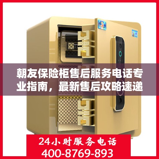 朝友保险柜售后服务电话专业指南，最新售后攻略速递