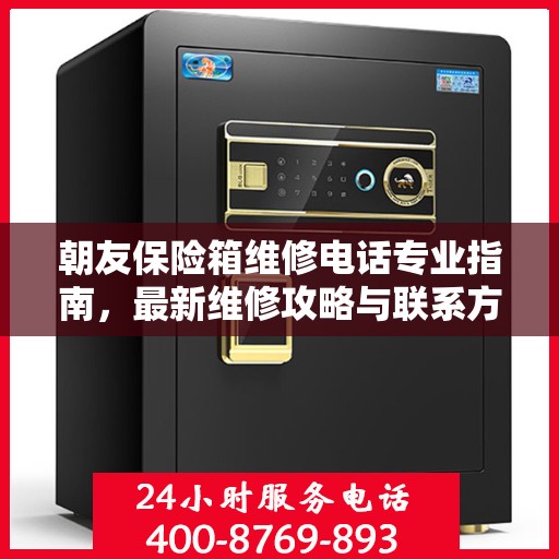 朝友保险箱维修电话专业指南，最新维修攻略与联系方式