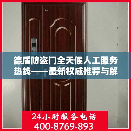 德盾防盗门全天候人工服务热线——最新权威推荐与解决方案