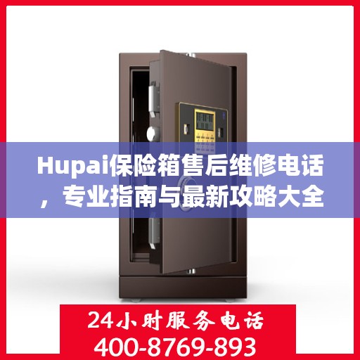 Hupai保险箱售后维修电话，专业指南与最新攻略大全