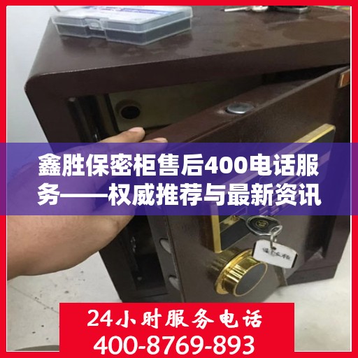 鑫胜保密柜售后400电话服务——权威推荐与最新资讯