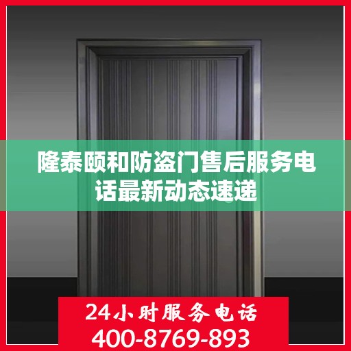 隆泰颐和防盗门售后服务电话最新动态速递