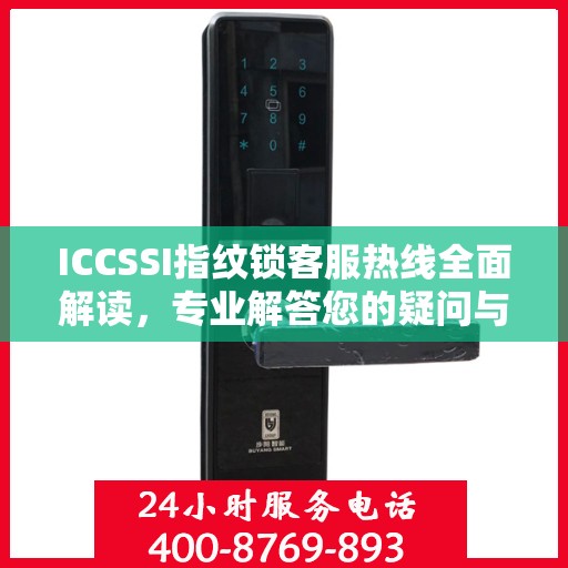 ICCSSI指纹锁客服热线全面解读，专业解答您的疑问与需求