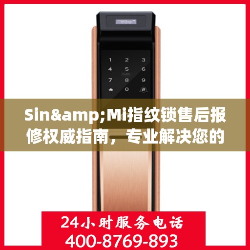 Sin&Mi指纹锁售后报修权威指南，专业解决您的维修问题