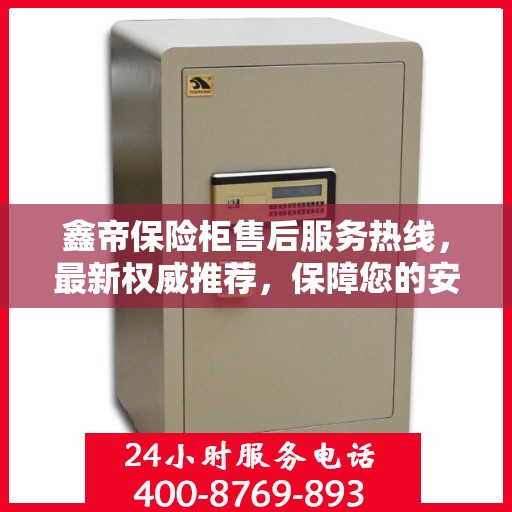 鑫帝保险柜售后服务热线，最新权威推荐，保障您的安全与信赖