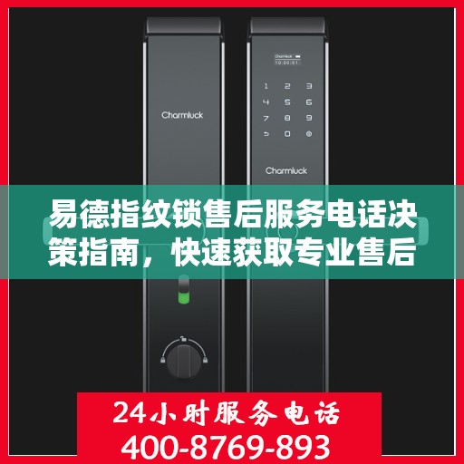 易德指纹锁售后服务电话决策指南，快速获取专业售后支持联系方式