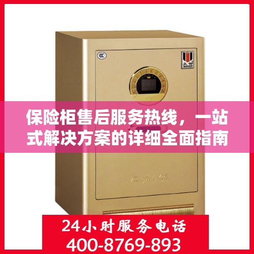 保险柜售后服务热线，一站式解决方案的详细全面指南