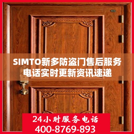 SIMTO新多防盗门售后服务电话实时更新资讯速递