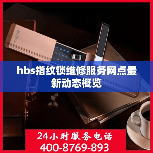 hbs指纹锁维修服务网点最新动态概览