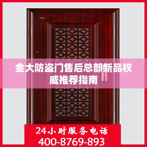 金大防盗门售后总部新品权威推荐指南