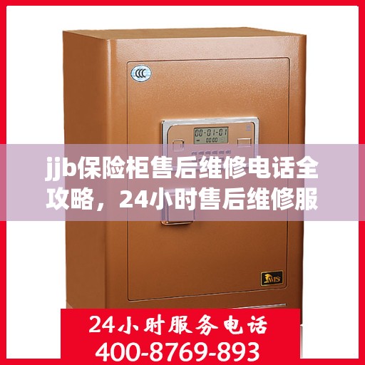 jjb保险柜售后维修电话全攻略，24小时售后维修服务详解