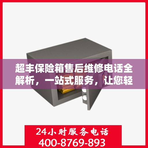 超丰保险箱售后维修电话全解析，一站式服务，让您轻松解决维修难题