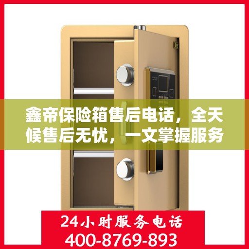 鑫帝保险箱售后电话，全天候售后无忧，一文掌握服务热线