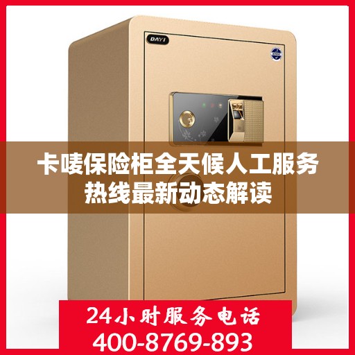 卡唛保险柜全天候人工服务热线最新动态解读