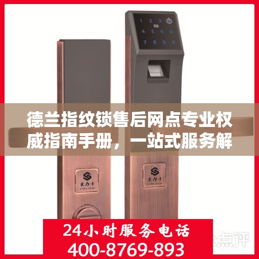 德兰指纹锁售后网点专业权威指南手册，一站式服务解析与保障
