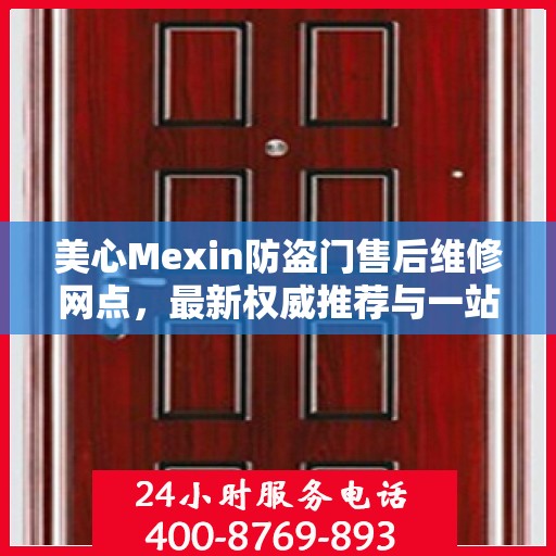 美心Mexin防盗门售后维修网点，最新权威推荐与一站式服务体验