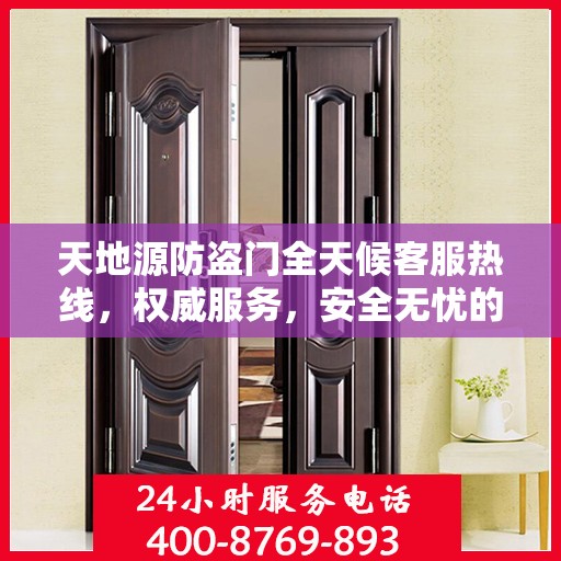 天地源防盗门全天候客服热线，权威服务，安全无忧的保障！