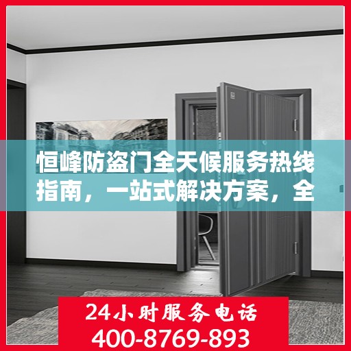 恒峰防盗门全天候服务热线指南，一站式解决方案，全方位保障您的安全需求