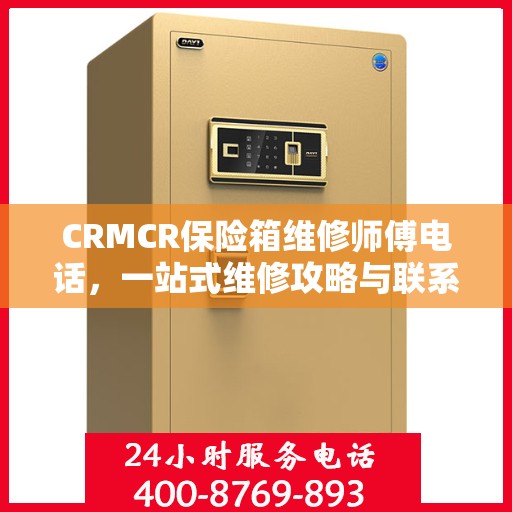 CRMCR保险箱维修师傅电话，一站式维修攻略与联系方式大全