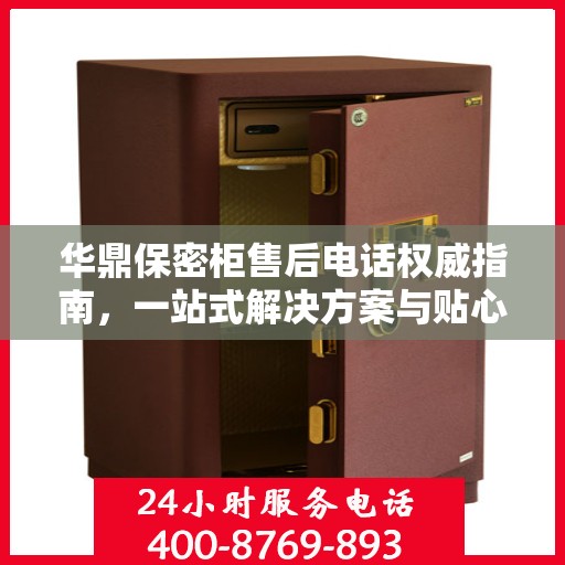 华鼎保密柜售后电话权威指南，一站式解决方案与贴心服务热线揭秘