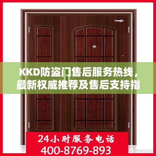 KKD防盗门售后服务热线，最新权威推荐及售后支持指南