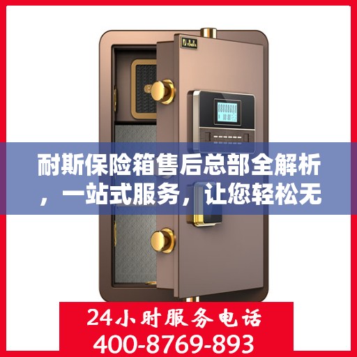 耐斯保险箱售后总部全解析，一站式服务，让您轻松无忧！