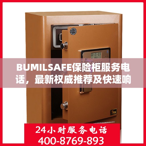 BUMILSAFE保险柜服务电话，最新权威推荐及快速响应保障