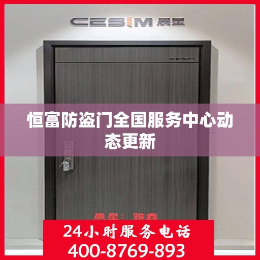 恒富防盗门全国服务中心动态更新