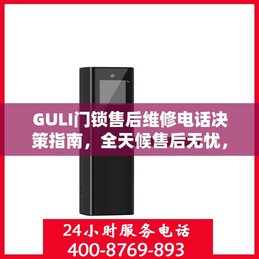 GULI门锁售后维修电话决策指南，全天候售后无忧，快速响应您的需求