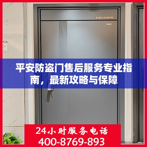 平安防盗门售后服务专业指南，最新攻略与保障