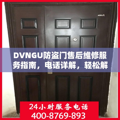 DVNGU防盗门售后维修服务指南，电话详解，轻松解决您的维修需求