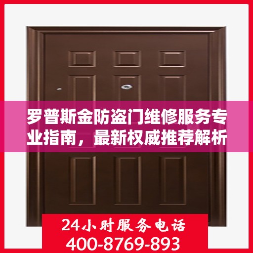 罗普斯金防盗门维修服务专业指南，最新权威推荐解析