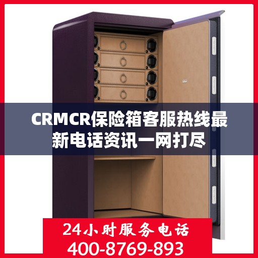 CRMCR保险箱客服热线最新电话资讯一网打尽
