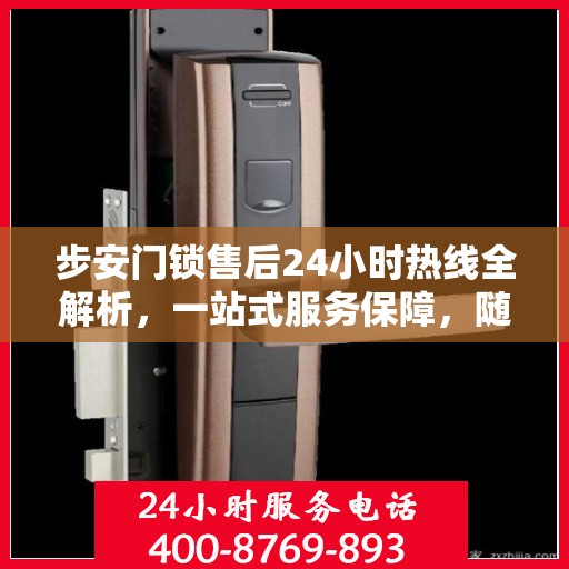 步安门锁售后24小时热线全解析，一站式服务保障，随时为您解答疑惑
