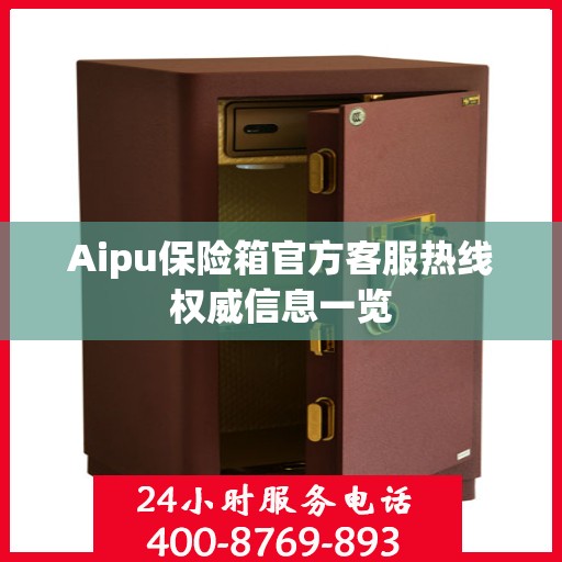 Aipu保险箱官方客服热线权威信息一览