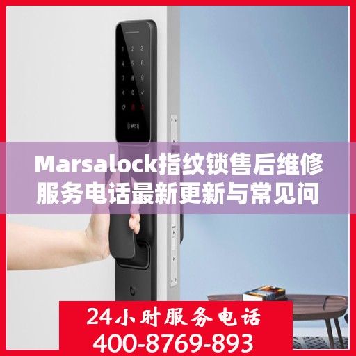 Marsalock指纹锁售后维修服务电话最新更新与常见问题解答